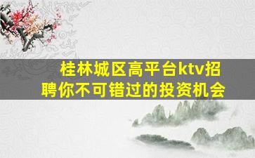 桂林城区高平台ktv招聘你不可错过的投资机会